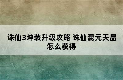 诛仙3坤装升级攻略 诛仙混元天晶怎么获得